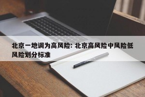北京一地调为高风险: 北京高风险中风险低风险划分标准 