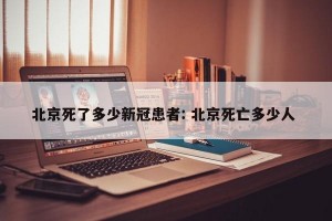 北京死了多少新冠患者: 北京死亡多少人 