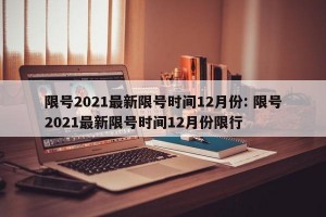 限号2021最新限号时间12月份: 限号2021最新限号时间12月份限行 