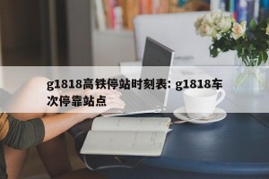g1818高铁停站时刻表: g1818车次停靠站点 