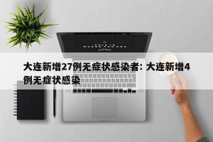 大连新增27例无症状感染者: 大连新增4例无症状感染 