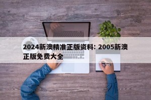 2024新澳精准正版资料: 2005新澳正版免费大全 
