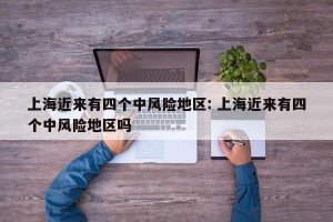 上海近来有四个中风险地区: 上海近来有四个中风险地区吗 