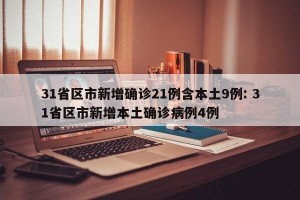31省区市新增确诊21例含本土9例: 31省区市新增本土确诊病例4例 