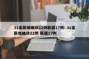 31省新增确诊22例新疆17例: 31省新增确诊22例 新疆17例 