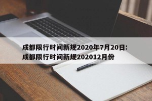成都限行时间新规2020年7月20日: 成都限行时间新规202012月份 