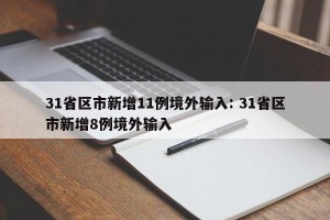 31省区市新增11例境外输入: 31省区市新增8例境外输入 