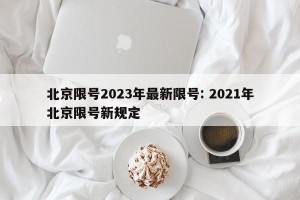 北京限号2023年最新限号: 2021年北京限号新规定 