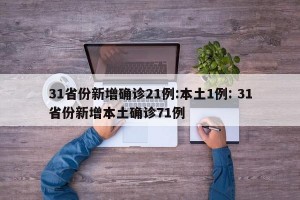 31省份新增确诊21例:本土1例: 31省份新增本土确诊71例 