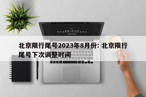 北京限行尾号2023年8月份: 北京限行尾号下次调整时间 