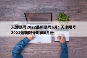 天津限号2022最新限号6月: 天津限号2021最新限号时间6月份 