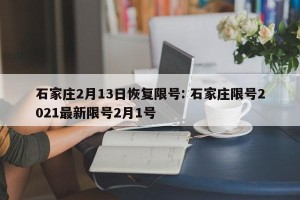 石家庄2月13日恢复限号: 石家庄限号2021最新限号2月1号 