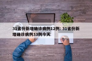 31省份新增确诊病例12例: 31省份新增确诊病例33例今天 
