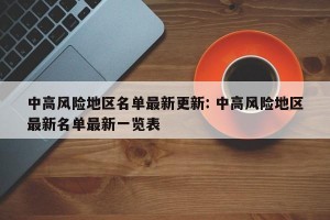 中高风险地区名单最新更新: 中高风险地区最新名单最新一览表 