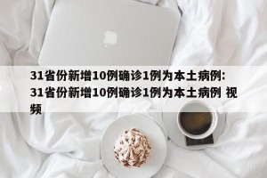 31省份新增10例确诊1例为本土病例: 31省份新增10例确诊1例为本土病例 视频 