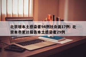 北京增本土感染者94例社会面17例: 北京本市累计报告本土感染者29例 