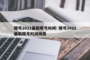 限号2021最新限号时间: 限号2021最新限号时间陕西 