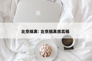 北京隔离: 北京隔离房出租 