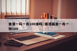 香港一码一肖100准吗: 香港最准一肖一特100 