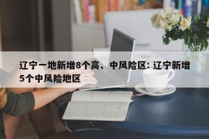 辽宁一地新增8个高、中风险区: 辽宁新增5个中风险地区 