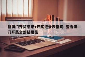 新澳门开奖结果+开奖记录表查询: 查看澳门开奖全部结果是 