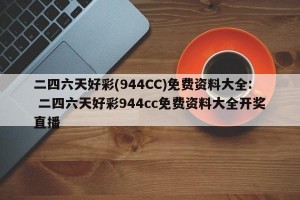 二四六天好彩(944CC)免费资料大全: 二四六天好彩944cc免费资料大全开奖直播 