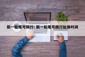 新一轮尾号限行: 新一轮尾号限行轮换时间 
