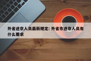 外省进京人员最新规定: 外省市进京人员有什么要求 