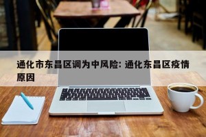 通化市东昌区调为中风险: 通化东昌区疫情原因 
