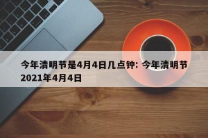 今年清明节是4月4日几点钟: 今年清明节2021年4月4日 