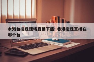 本港台搅珠现场直播下载: 香港搅珠直播在哪个台 