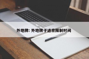 外地牌: 外地牌子进京限制时间 