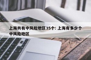 上海共有中风险地区35个: 上海有多少个中风险地区 