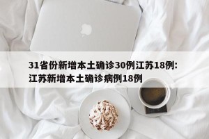 31省份新增本土确诊30例江苏18例: 江苏新增本土确诊病例18例 