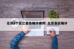 北京8个区已报告确诊病例: 北京各区确诊 