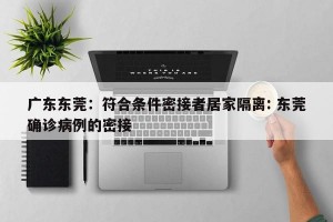 广东东莞：符合条件密接者居家隔离: 东莞确诊病例的密接 