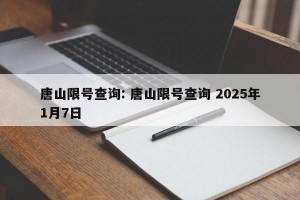 唐山限号查询: 唐山限号查询 2025年1月7日 