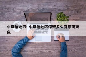 中风险地区: 中风险地区停留多久健康码变色 