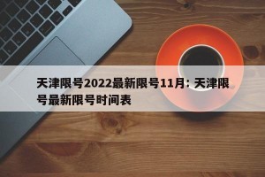 天津限号2022最新限号11月: 天津限号最新限号时间表 