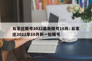 石家庄限号2022最新限号10月: 石家庄2021年10月新一轮限号 