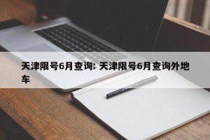 天津限号6月查询: 天津限号6月查询外地车 
