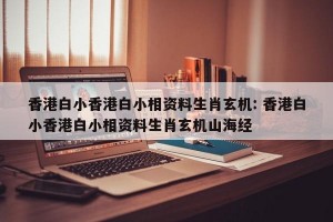 香港白小香港白小相资料生肖玄机: 香港白小香港白小相资料生肖玄机山海经 