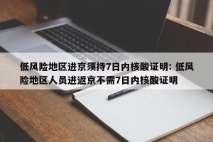 低风险地区进京须持7日内核酸证明: 低风险地区人员进返京不需7日内核酸证明 