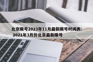 北京限号2023年11月最新限号时间表: 2021年3月份北京最新限号 