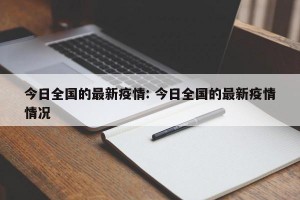今日全国的最新疫情: 今日全国的最新疫情情况 