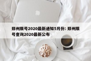 郑州限号2020最新通知5月份: 郑州限号查询2020最新公布 