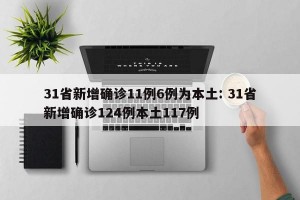 31省新增确诊11例6例为本土: 31省新增确诊124例本土117例 