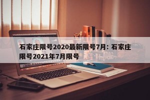 石家庄限号2020最新限号7月: 石家庄限号2021年7月限号 