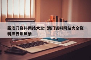 新澳门资料网站大全: 澳门资料网站大全资料库云淡风清 