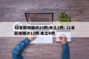 31省新增确诊23例:本土2例: 31省新增确诊12例 本土4例 